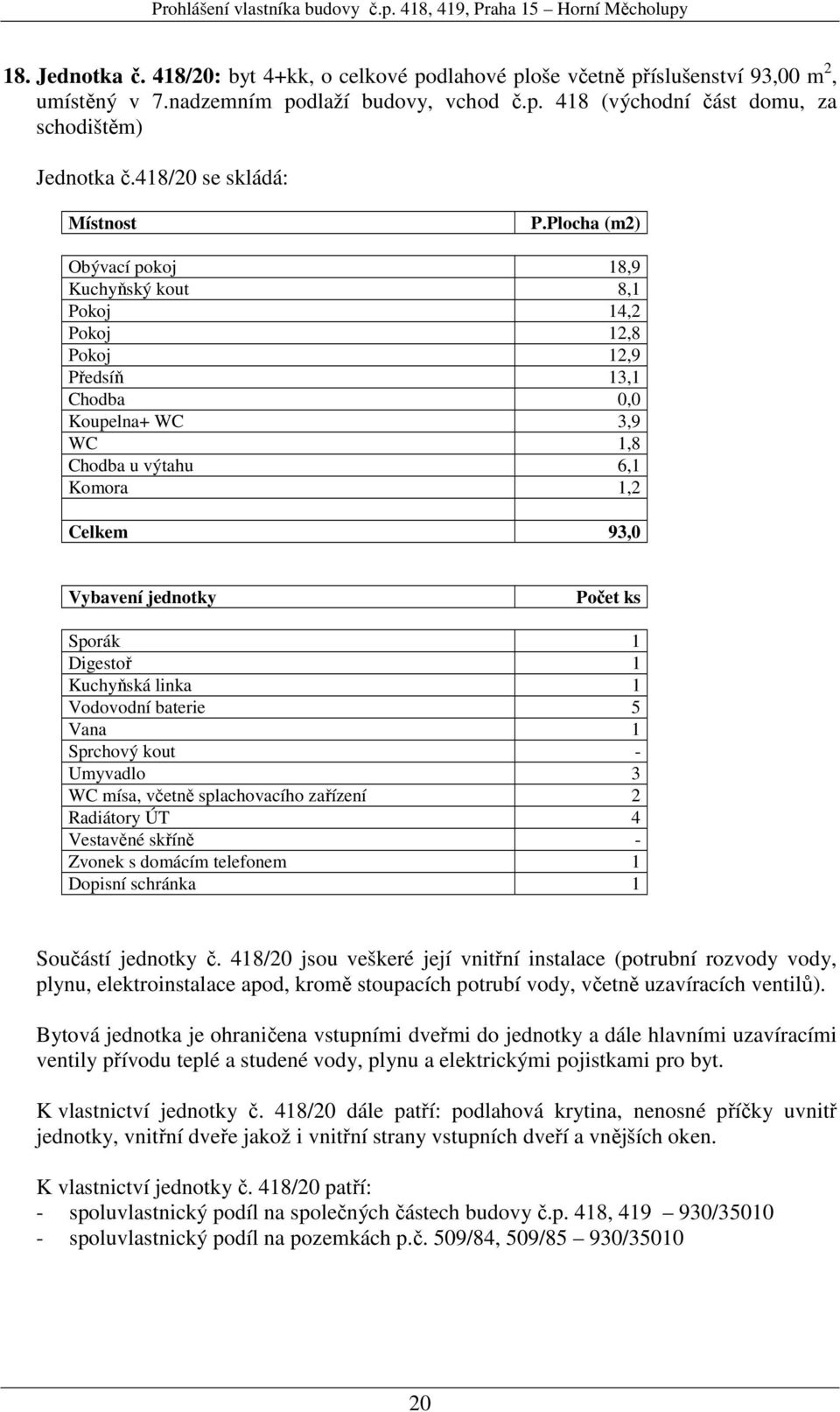 Vana 1 Sprchový kout - Umyvadlo 3 WC mísa, včetně splachovacího zařízení 2 Radiátory ÚT 4 Vestavěné skříně - Součástí jednotky č.