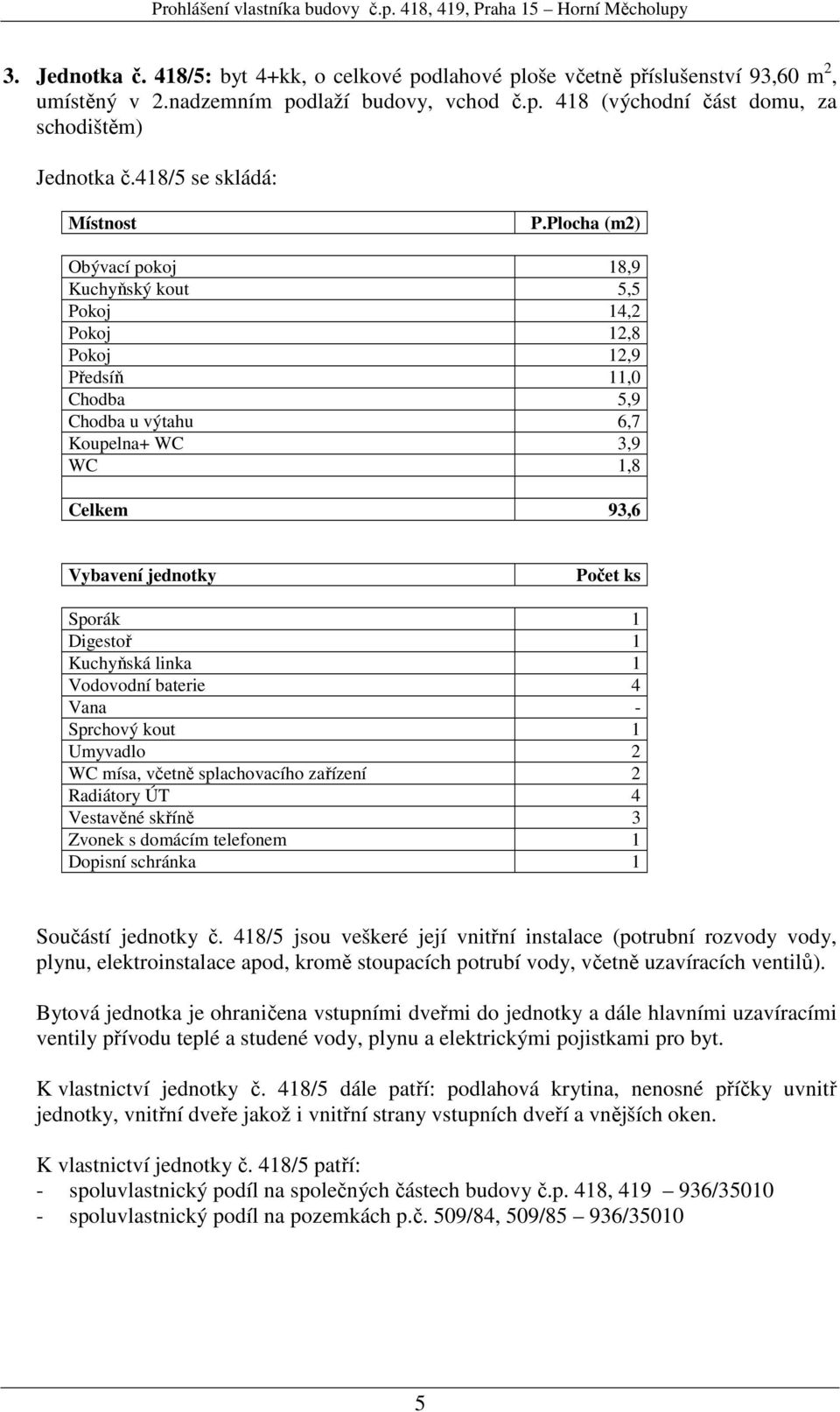 Sprchový kout 1 Umyvadlo 2 WC mísa, včetně splachovacího zařízení 2 Radiátory ÚT 4 Vestavěné skříně 3 Součástí jednotky č.