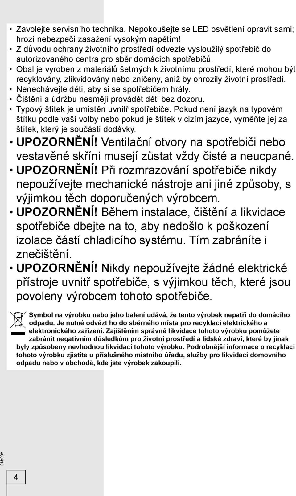 Obal je vyroben z materiálů šetrných k životnímu prostředí, které mohou být recyklovány, zlikvidovány nebo zničeny, aniž by ohrozily životní prostředí. Nenechávejte děti, aby si se spotřebičem hrály.