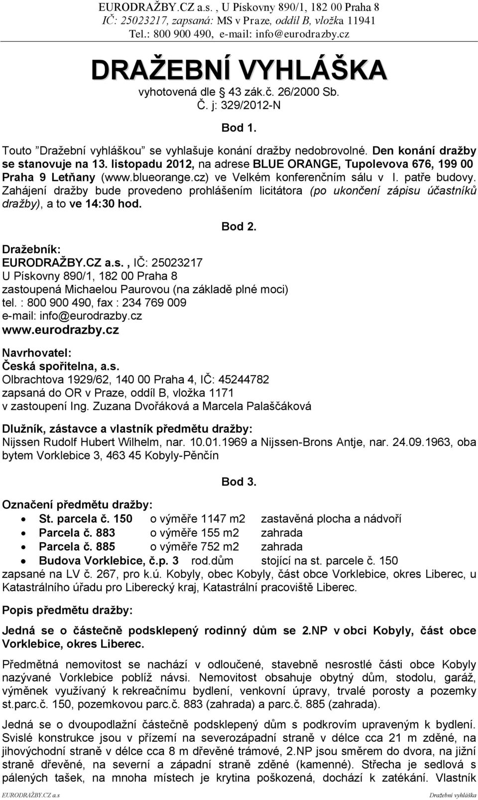 Zahájení dražby bude provedeno prohlášením licitátora (po ukončení zápisu účastníků dražby), a to ve 14:30 hod. Bod 2.