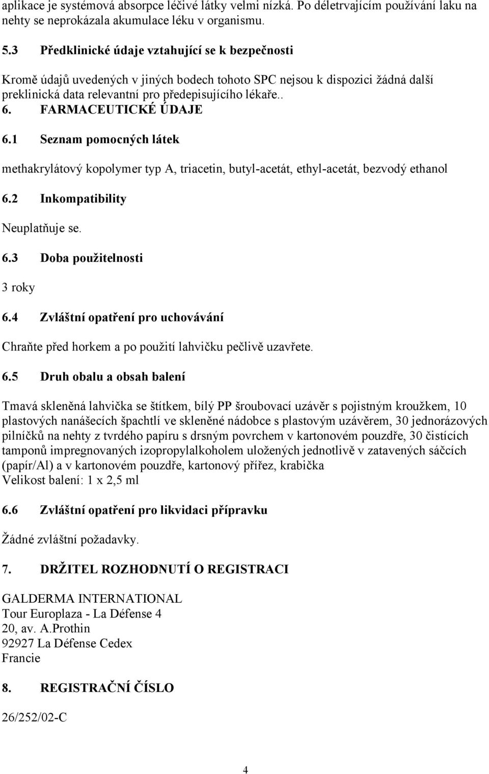 FARMACEUTICKÉ ÚDAJE 6.1 Seznam pomocných látek methakrylátový kopolymer typ A, triacetin, butyl-acetát, ethyl-acetát, bezvodý ethanol 6.2 Inkompatibility Neuplatňuje se. 6.3 Doba použitelnosti 3 roky 6.