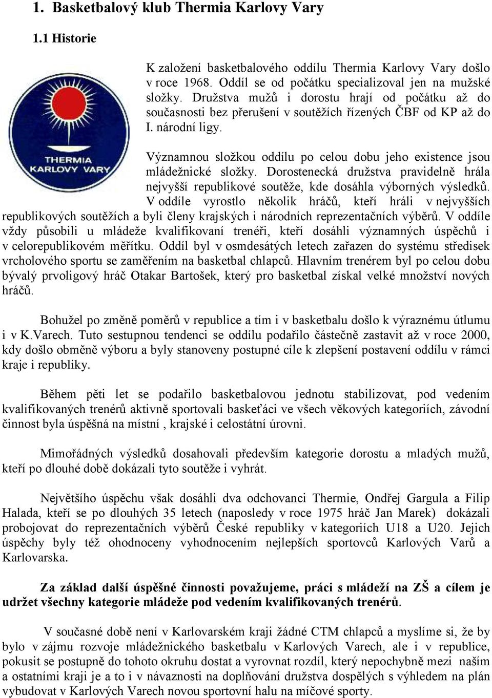Významnou složkou oddílu po celou dobu jeho existence jsou mládežnické složky. Dorostenecká družstva pravidelně hrála nejvyšší republikové soutěže, kde dosáhla výborných výsledků.