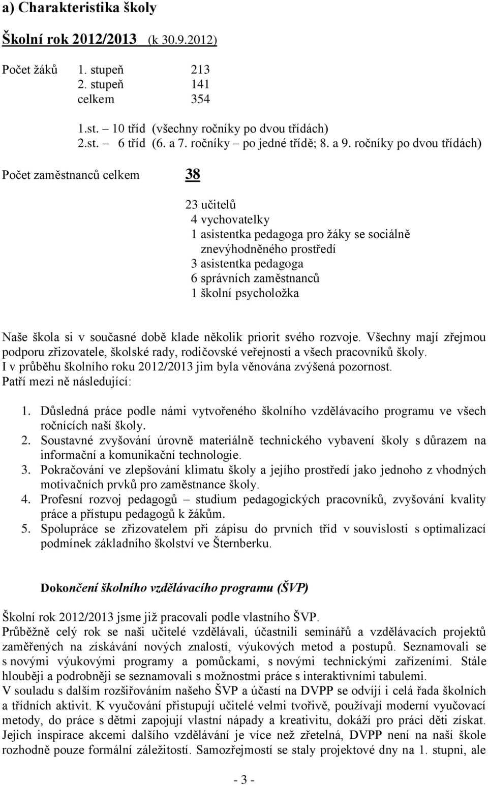 ročníky po dvou třídách) Počet zaměstnanců celkem 38 23 učitelů 4 vychovatelky 1 asistentka pedagoga pro žáky se sociálně znevýhodněného prostředí 3 asistentka pedagoga 6 správních zaměstnanců 1