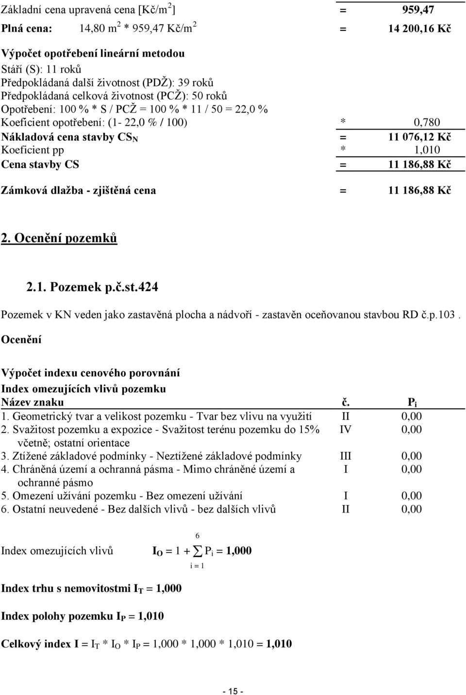 Koeficient pp * 1,010 Cena stavby CS = 11 186,88 Kč Zámková dlažba - zjištěná cena = 11 186,88 Kč 2. Ocenění pozemků 2.1. Pozemek p.č.st.424 Pozemek v KN veden jako zastavěná plocha a nádvoří - zastavěn oceňovanou stavbou RD č.