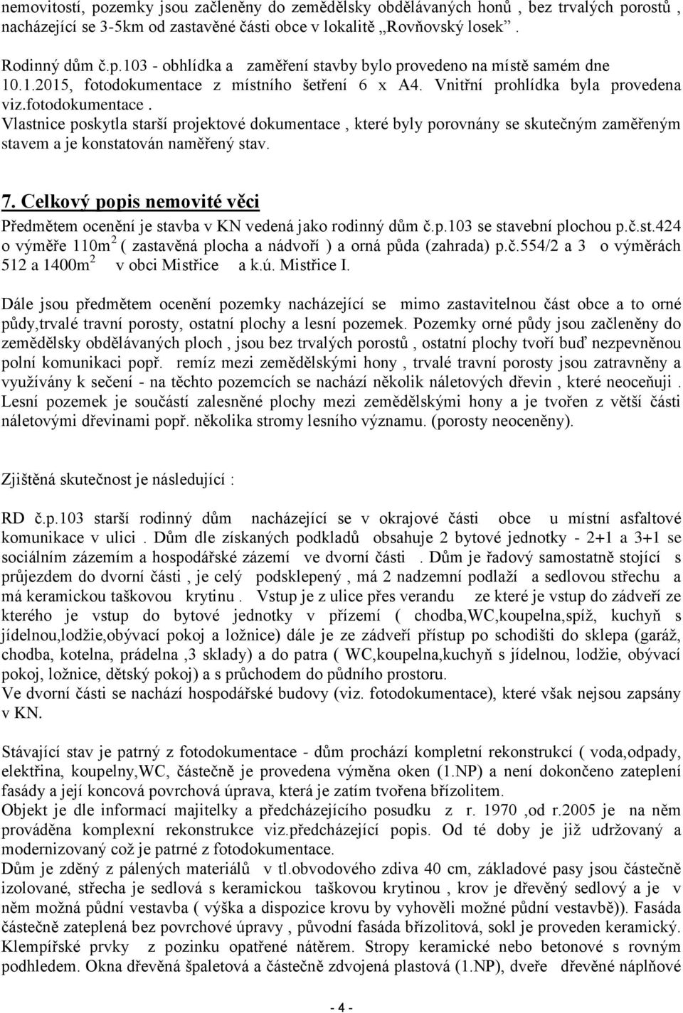 7. Celkový popis nemovité věci Předmětem ocenění je stavba v KN vedená jako rodinný dům č.p.103 se stavební plochou p.č.st.424 o výměře 110m 2 ( zastavěná plocha a nádvoří ) a orná půda (zahrada) p.č.554/2 a 3 o výměrách 512 a 1400m 2 v obci Mistřice a k.