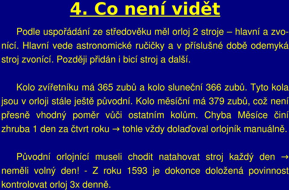 Kolo zvířetníku má 365 zubů a kolo sluneční 366 zubů. Tyto kola jsou v orloji stále ještě původní.