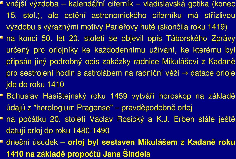 století se objevil opis Táborského Zprávy určený pro orlojníky ke každodennímu užívání, ke kterému byl připsán jiný podrobný opis zakázky radnice Mikulášovi z Kadaně pro sestrojení hodin s