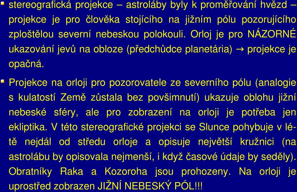 Projekce na orloji pro pozorovatele ze severního pólu (analogie s kulatostí Země zůstala bez povšimnutí) ukazuje oblohu jižní nebeské sféry, ale pro zobrazení na orloji je potřeba