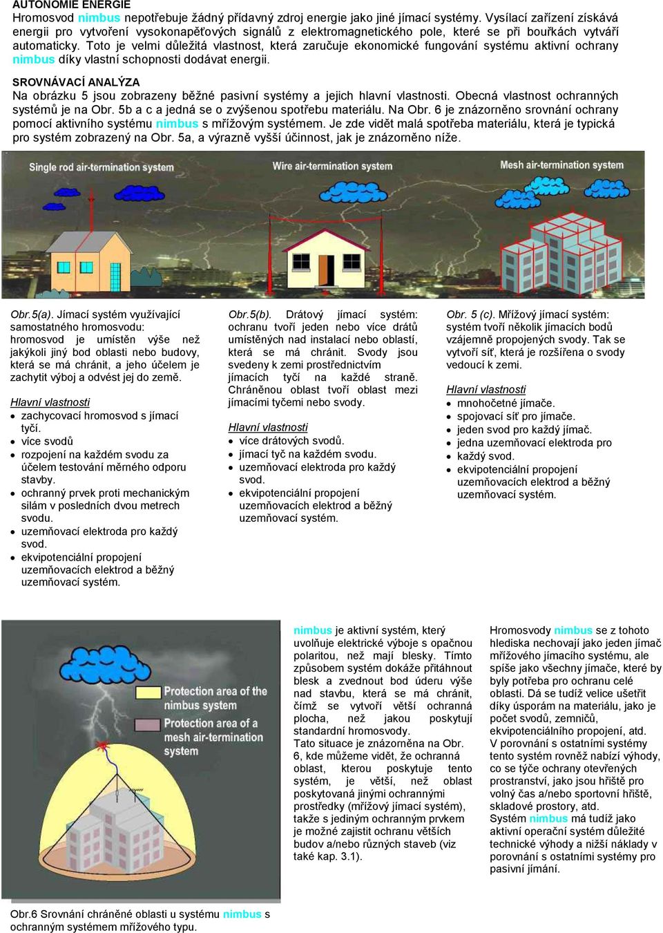 Toto je velmi důležitá vlastnost, která zaručuje ekonomické fungování systému aktivní ochrany nimbus díky vlastní schopnosti dodávat energii.