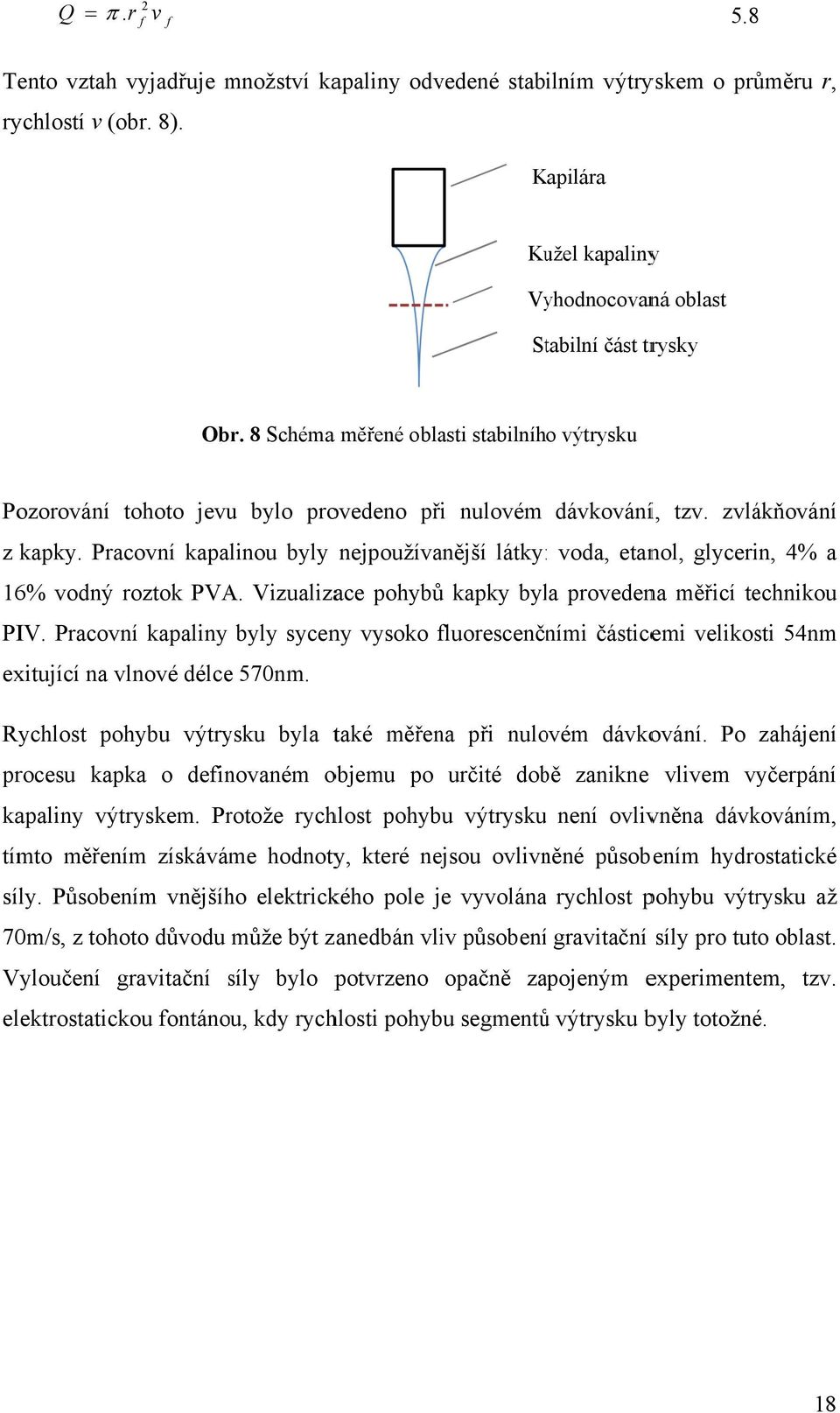 Pracovní kapalinou byly nejpoužívanější látky: : voda, etanol, glycerin, 4% a 16% vodný roztok PVA. Vizualizace pohybůů kapky byla provedena měřicí technikou PIV.