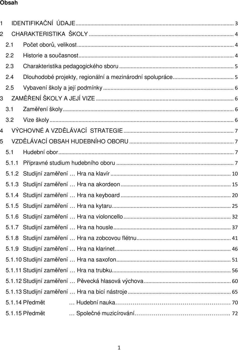 .. 6 4 VÝCHOVNÉ A VZDĚLÁVACÍ STRATEGIE... 7 5 VZDĚLÁVACÍ OBSAH HUDEBNÍHO OBORU... 7 5.1 Hudební obor... 7 5.1.1 Přípravné studium hudebního oboru... 7 5.1.2 Studijní zaměření Hra na klavír... 10 5.1.3 Studijní zaměření Hra na akordeon.