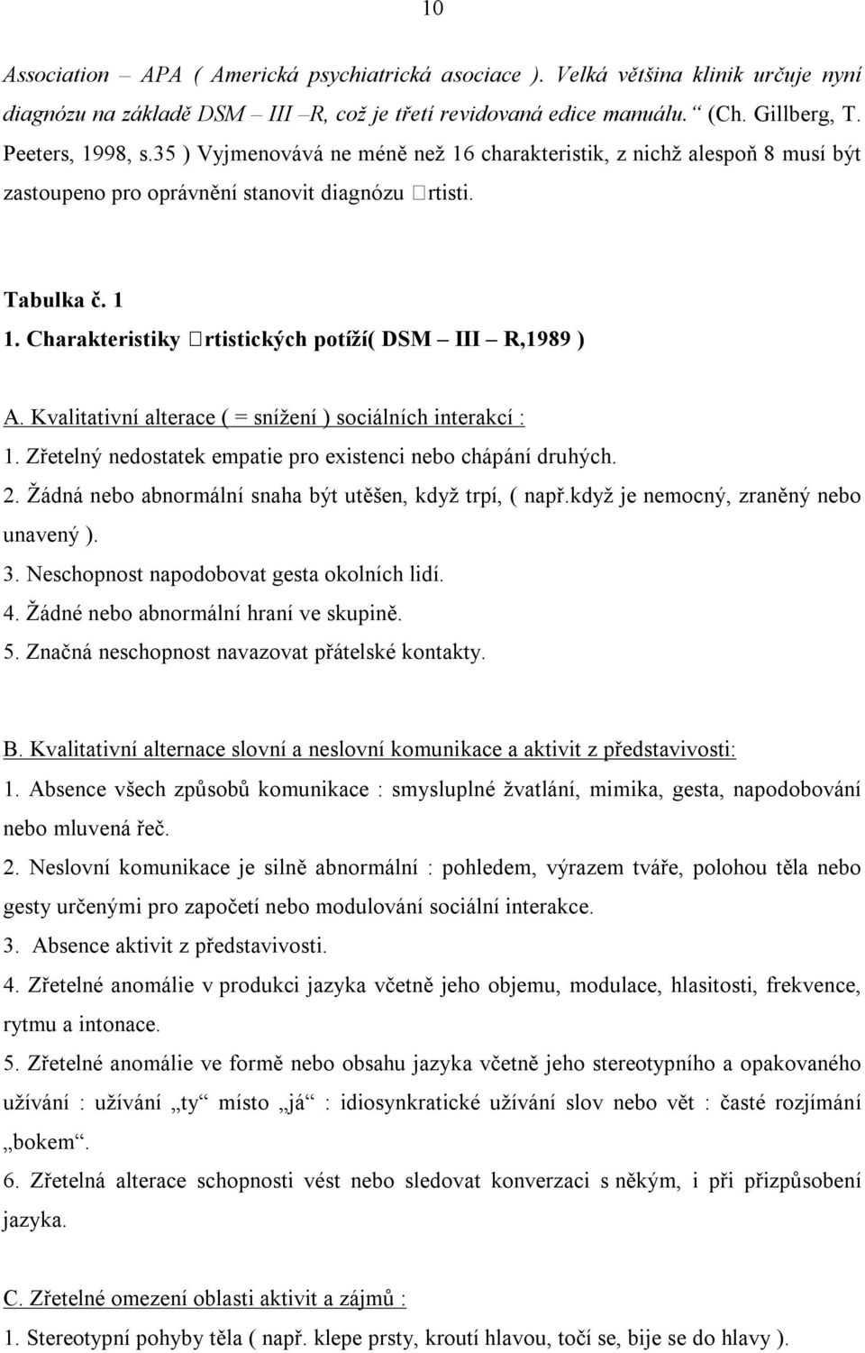 Kvalitativní alterace ( = snížení ) sociálních interakcí : 1. Zřetelný nedostatek empatie pro existenci nebo chápání druhých. 2. Žádná nebo abnormální snaha být utěšen, když trpí, ( např.