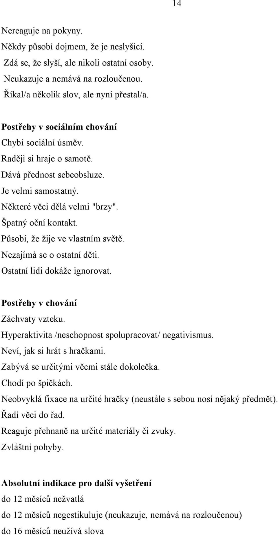 Působí, že žije ve vlastním světě. Nezajímá se o ostatní děti. Ostatní lidi dokáže ignorovat. Postřehy v chování Záchvaty vzteku. Hyperaktivita /neschopnost spolupracovat/ negativismus.