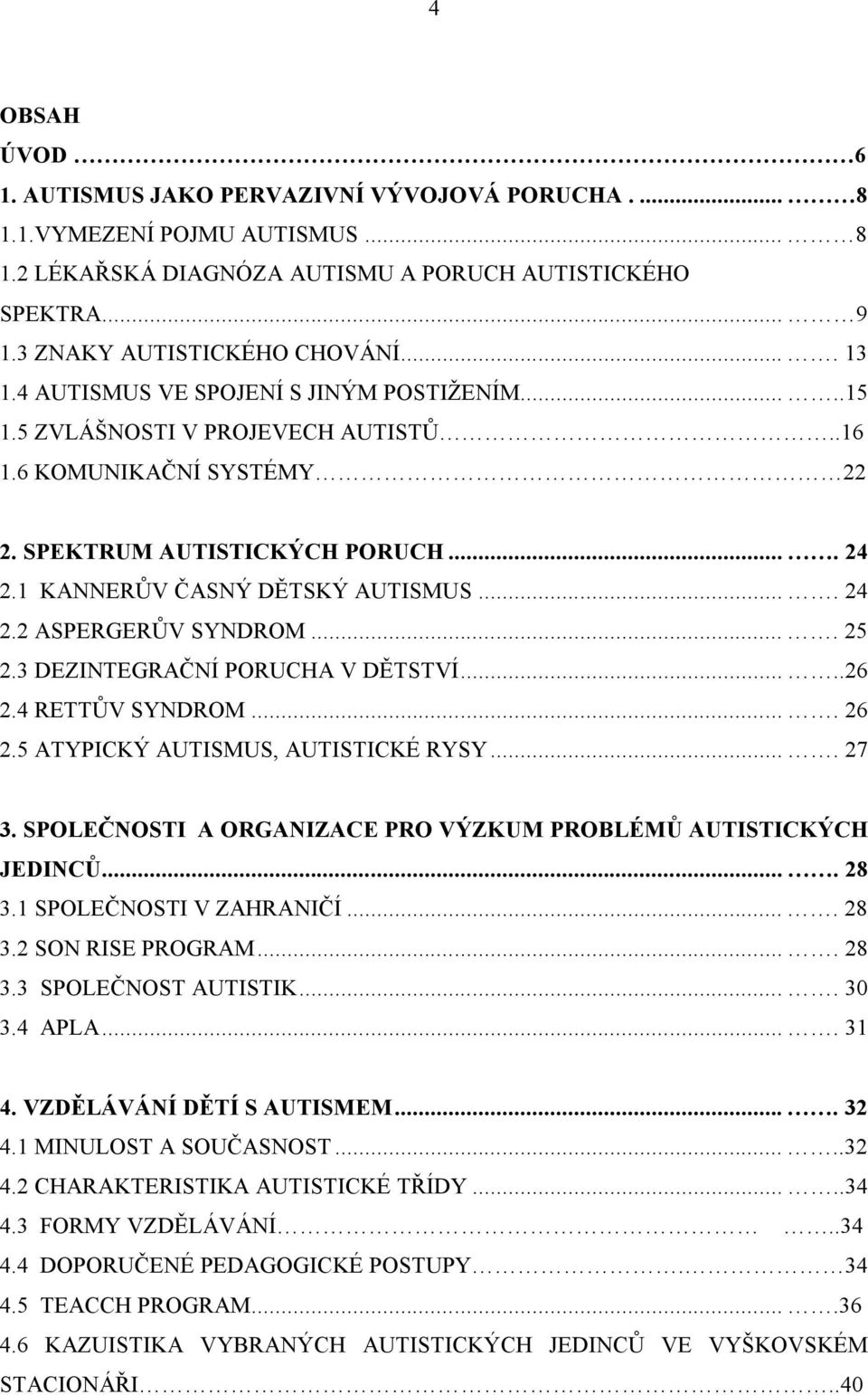 ... 24 2.2 ASPERGERŮV SYNDROM.... 25 2.3 DEZINTEGRAČNÍ PORUCHA V DĚTSTVÍ.....26 2.4 RETTŮV SYNDROM.... 26 2.5 ATYPICKÝ AUTISMUS, AUTISTICKÉ RYSY.... 27 3.