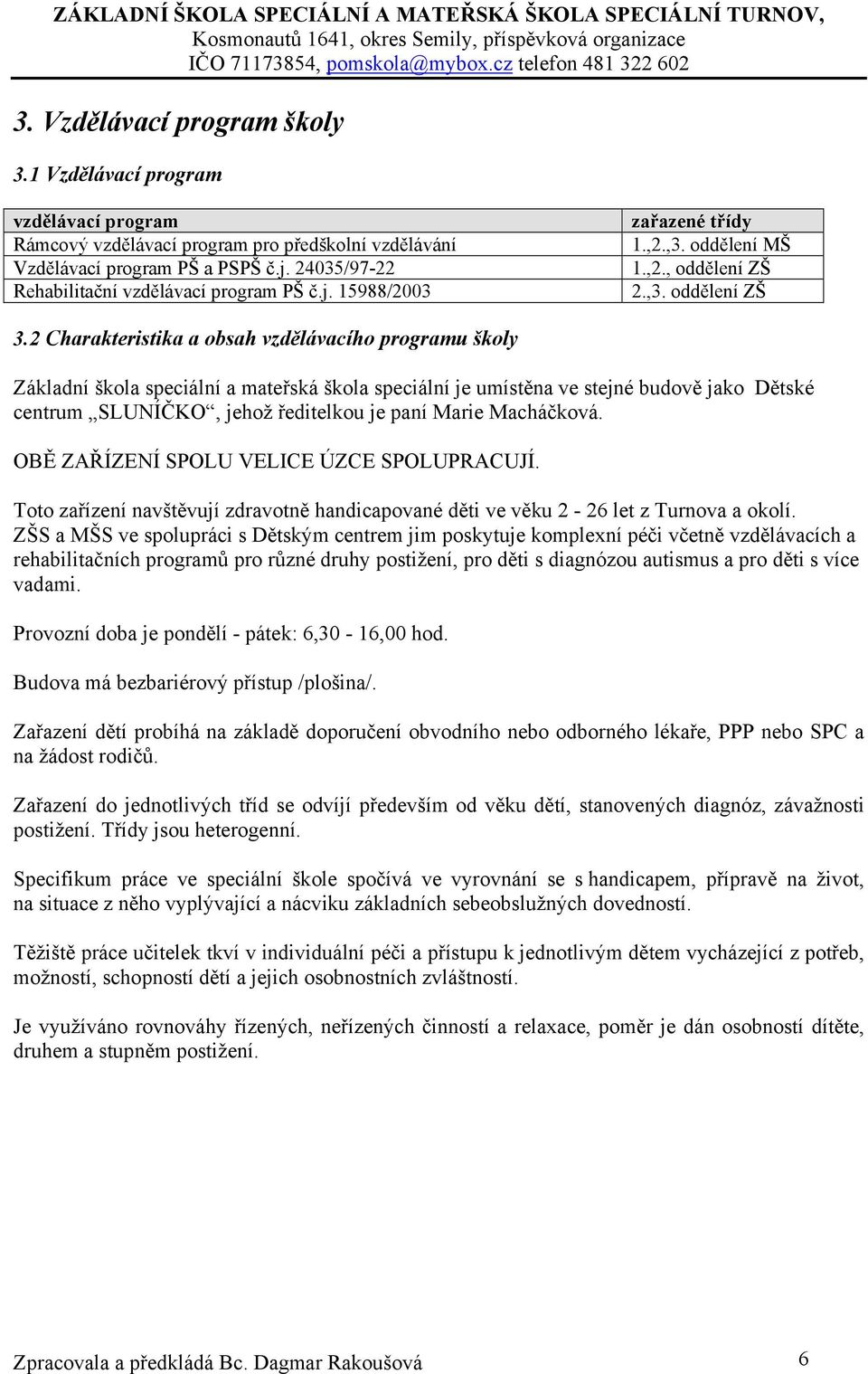 2 Charakteristika a obsah vzdělávacího programu školy Základní škola speciální a mateřská škola speciální je umístěna ve stejné budově jako Dětské centrum SLUNÍČKO, jehož ředitelkou je paní Marie