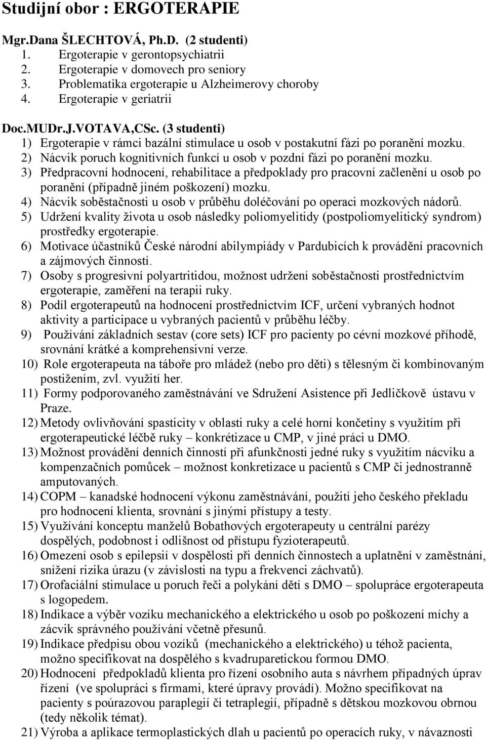 2) Nácvik poruch kognitivních funkcí u osob v pozdní fázi po poranění mozku.