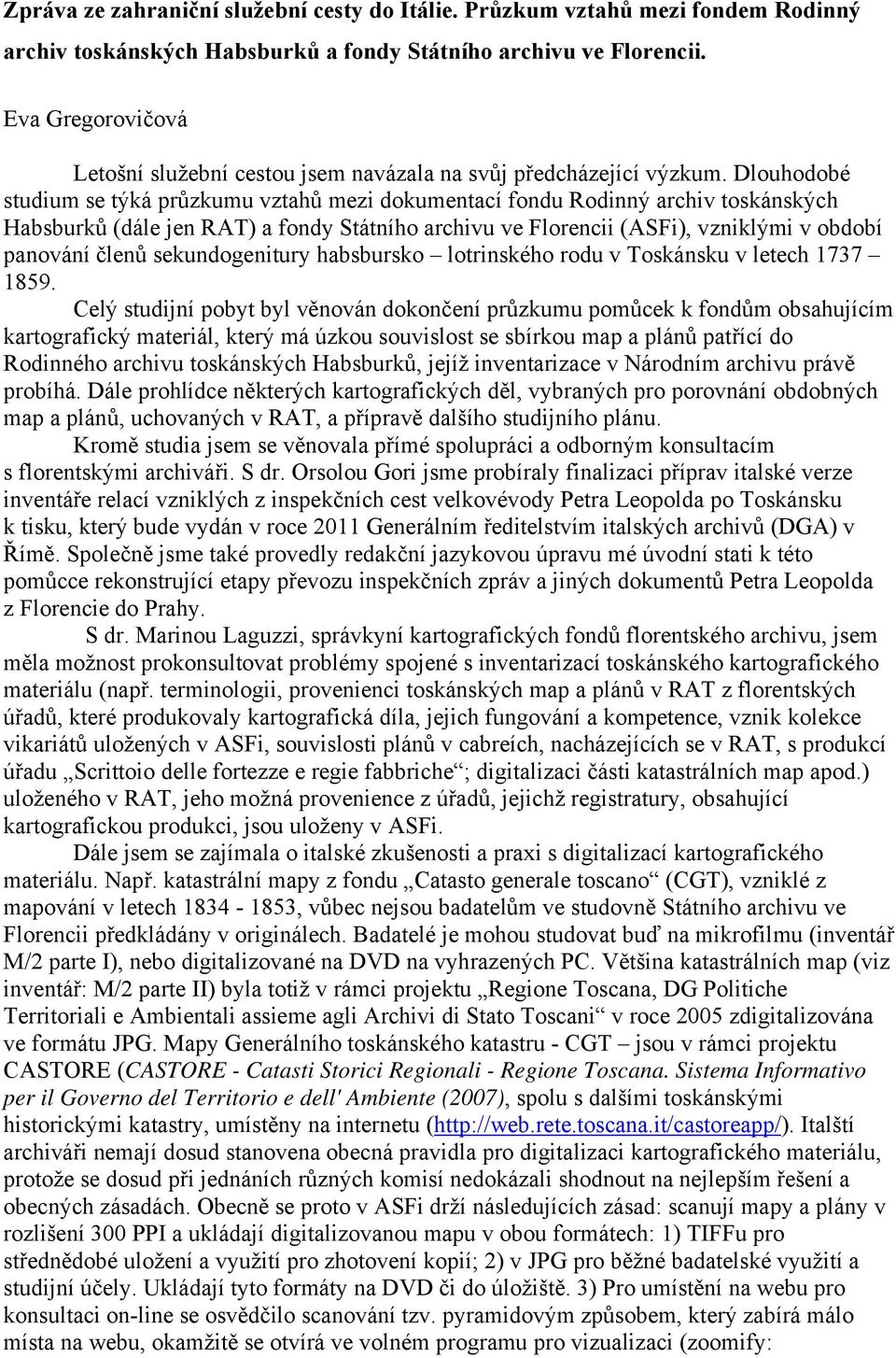 Dlouhodobé studium se týká průzkumu vztahů mezi dokumentací fondu Rodinný archiv toskánských Habsburků (dále jen RAT) a fondy Státního archivu ve Florencii (ASFi), vzniklými v období panování členů