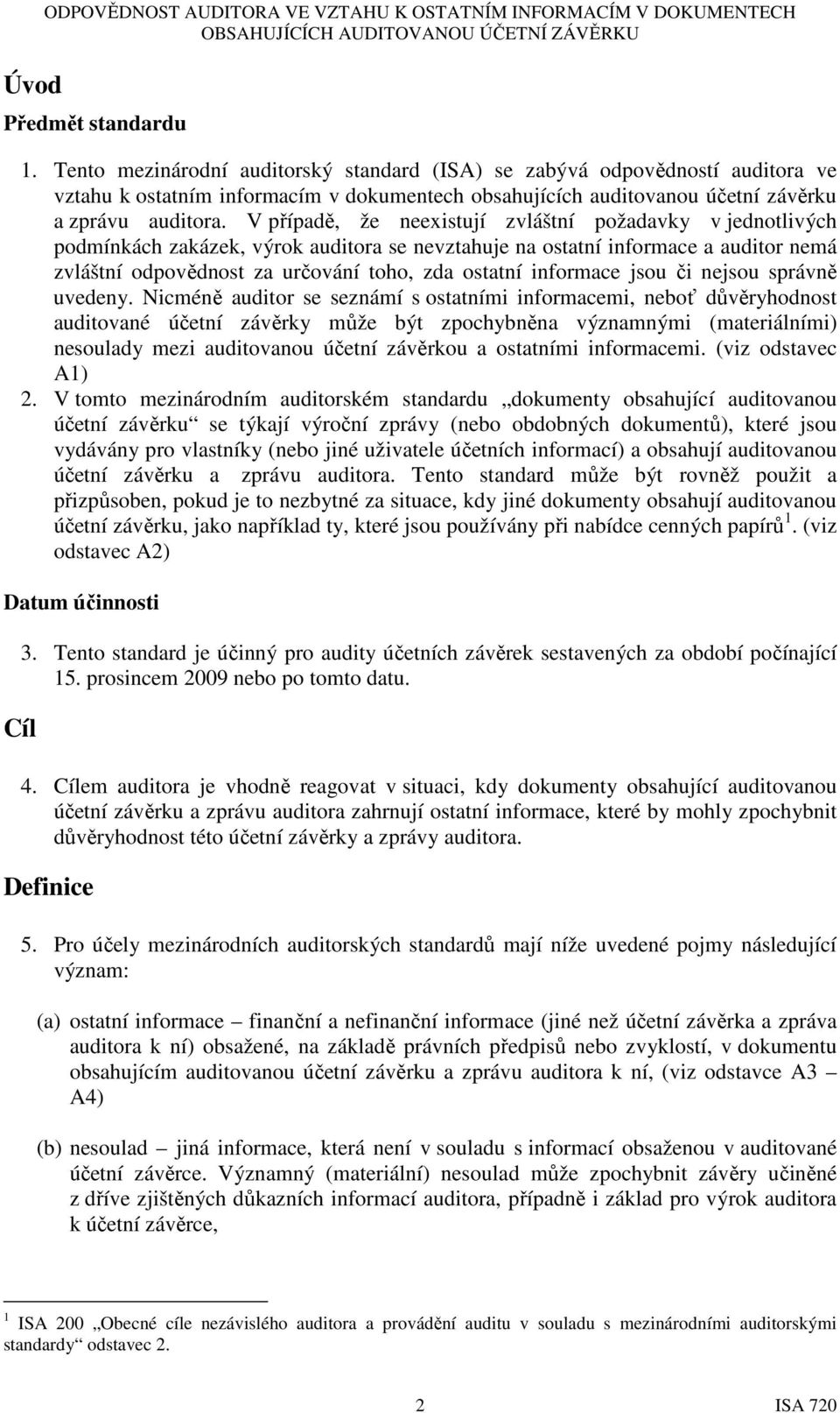 V případě, že neexistují zvláštní požadavky v jednotlivých podmínkách zakázek, výrok auditora se nevztahuje na ostatní informace a auditor nemá zvláštní odpovědnost za určování toho, zda ostatní