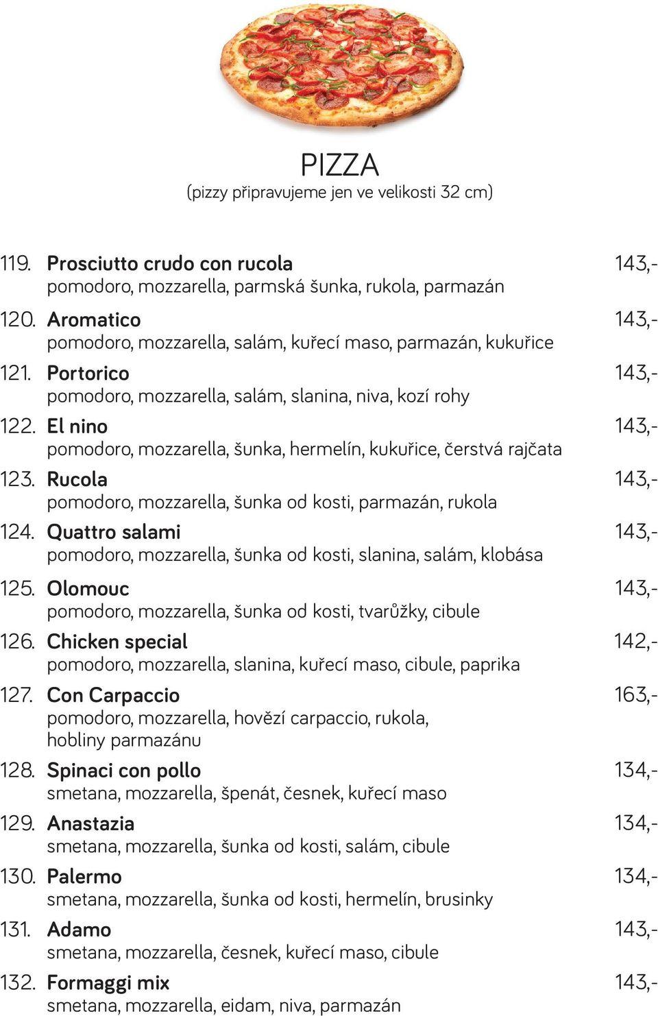 Formaggi mix pomodoro, mozzarella, parmská šunka, rukola, parmazán pomodoro, mozzarella, salám, kuřecí maso, parmazán, kukuřice pomodoro, mozzarella, salám, slanina, niva, kozí rohy pomodoro,