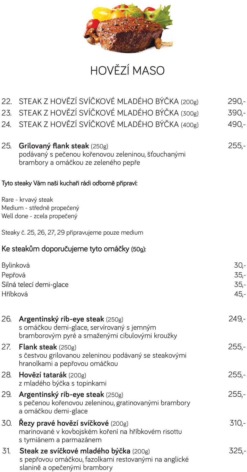 Medium - středně propečený Well done - zcela propečený Steaky č. 25, 26, 27, 29 připravujeme pouze medium Ke steakům doporučujeme tyto omáčky Bylinková Pepřová Hříbková 26.