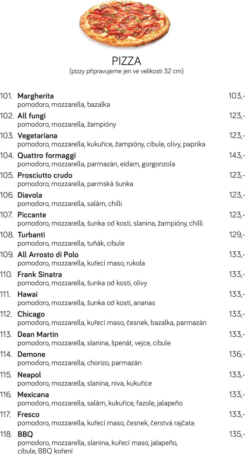 BBQ 135,- pomodoro, mozzarella, bazalka pomodoro, mozzarella, žampióny pomodoro, mozzarella, kukuřice, žampióny, cibule, olivy, paprika pomodoro, mozzarella, parmazán, eidam, gorgonzola pomodoro,