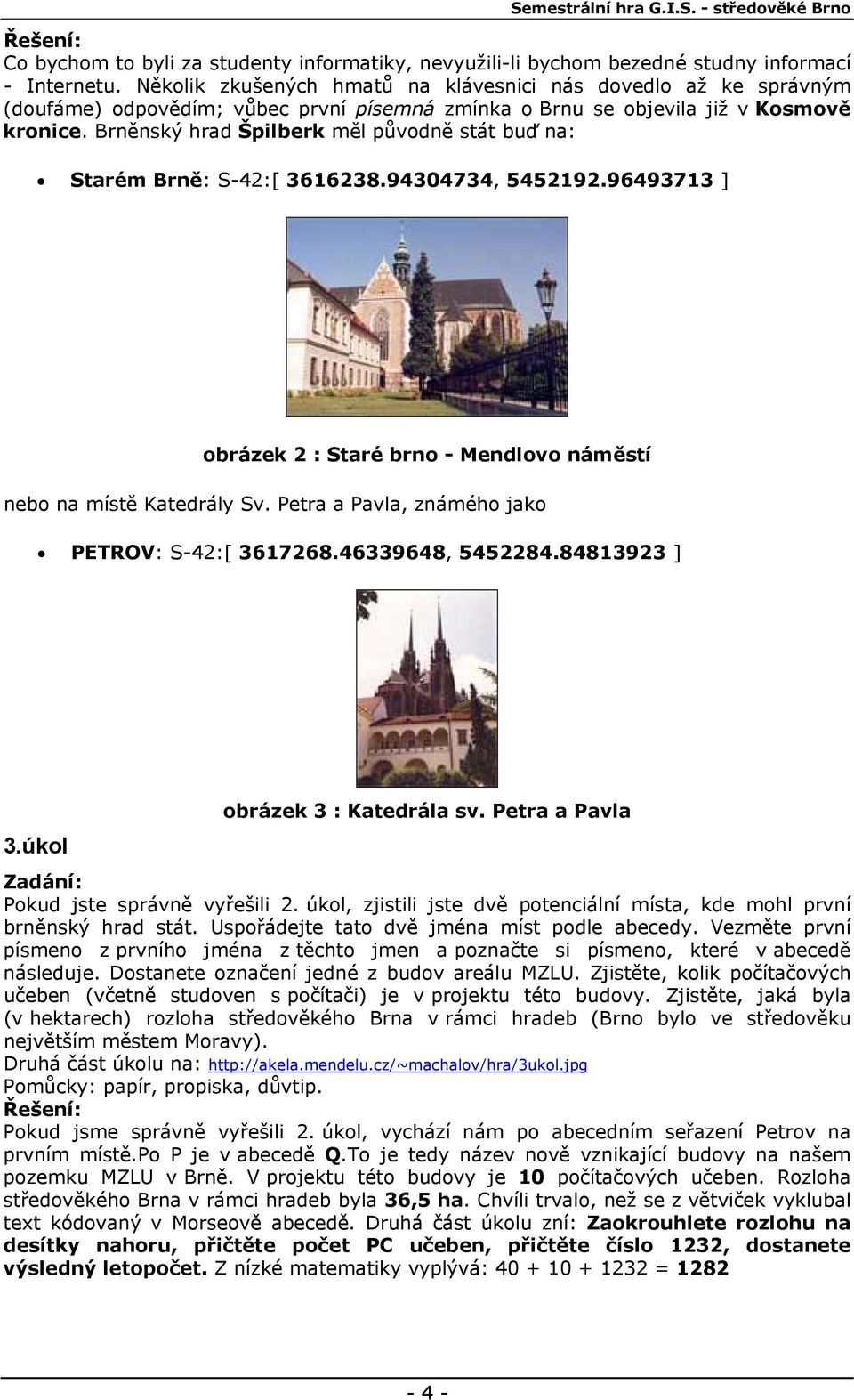 Brněnský hrad Špilberk měl původně stát buď na: Starém Brně: S-42:[ 3616238.94304734, 5452192.96493713 ] obrázek 2 : Staré brno - Mendlovo náměstí nebo na místě Katedrály Sv.