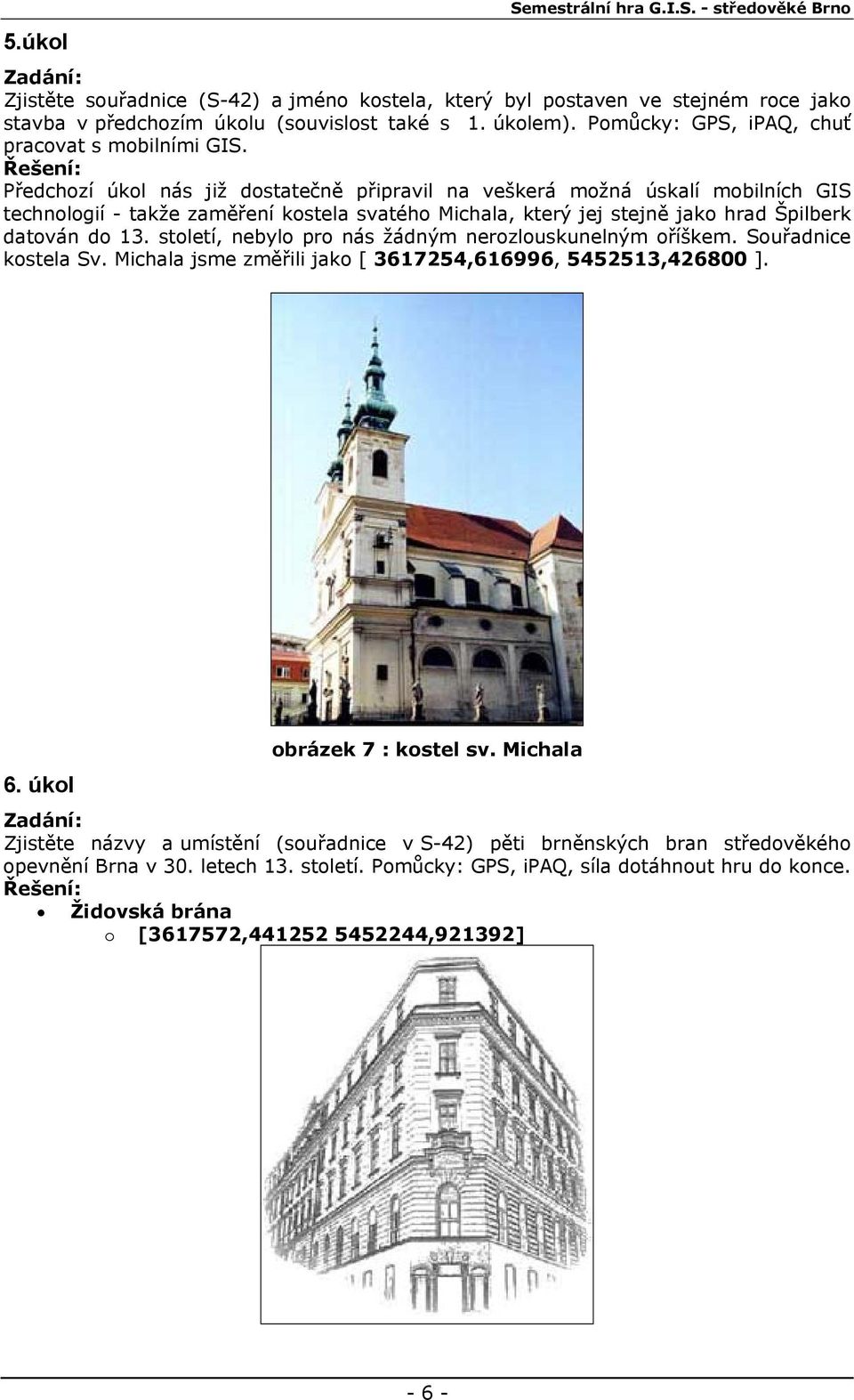 Předchozí úkol nás již dostatečně připravil na veškerá možná úskalí mobilních GIS technologií - takže zaměření kostela svatého Michala, který jej stejně jako hrad Špilberk datován do 13.