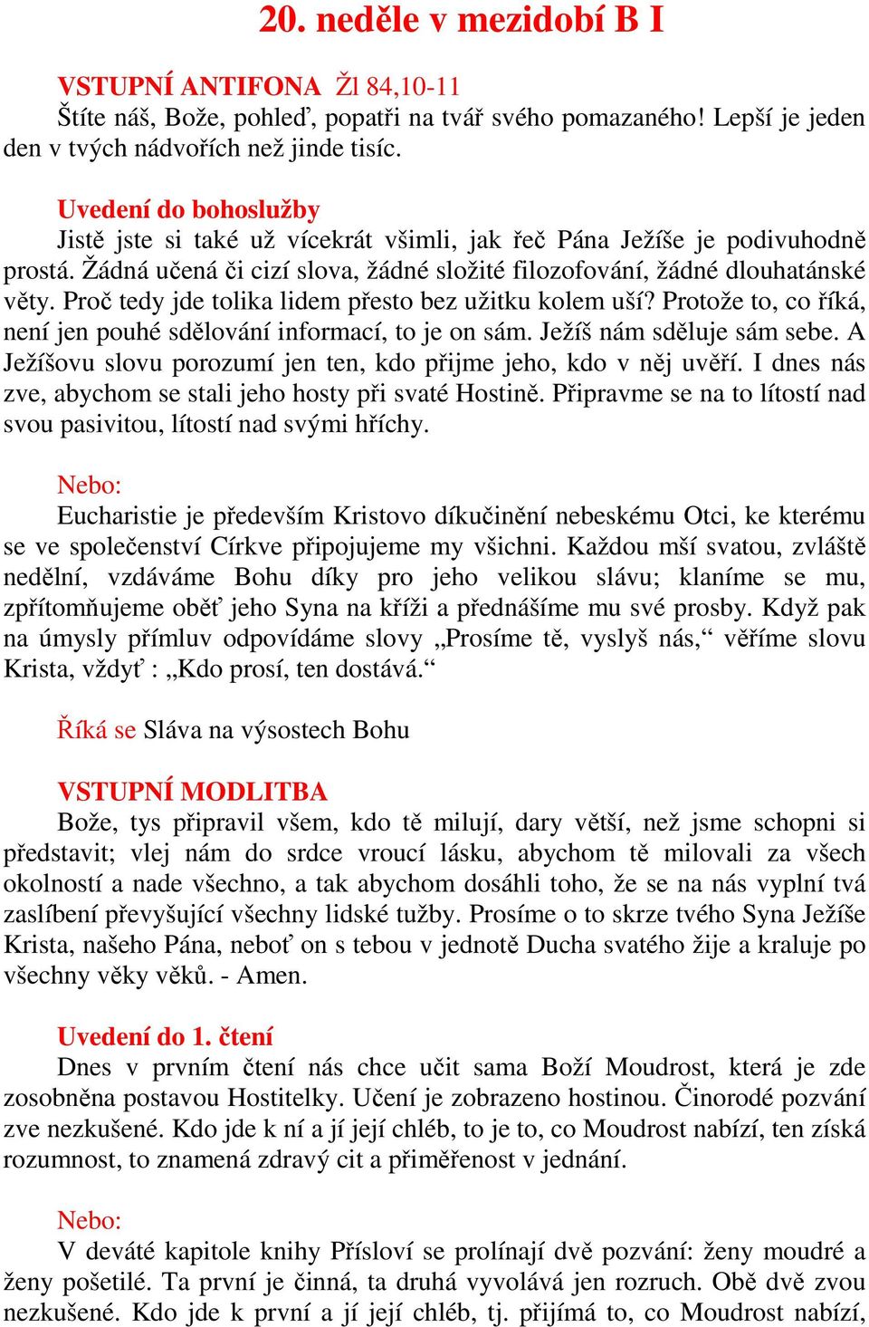 Proč tedy jde tolika lidem přesto bez užitku kolem uší? Protože to, co říká, není jen pouhé sdělování informací, to je on sám. Ježíš nám sděluje sám sebe.