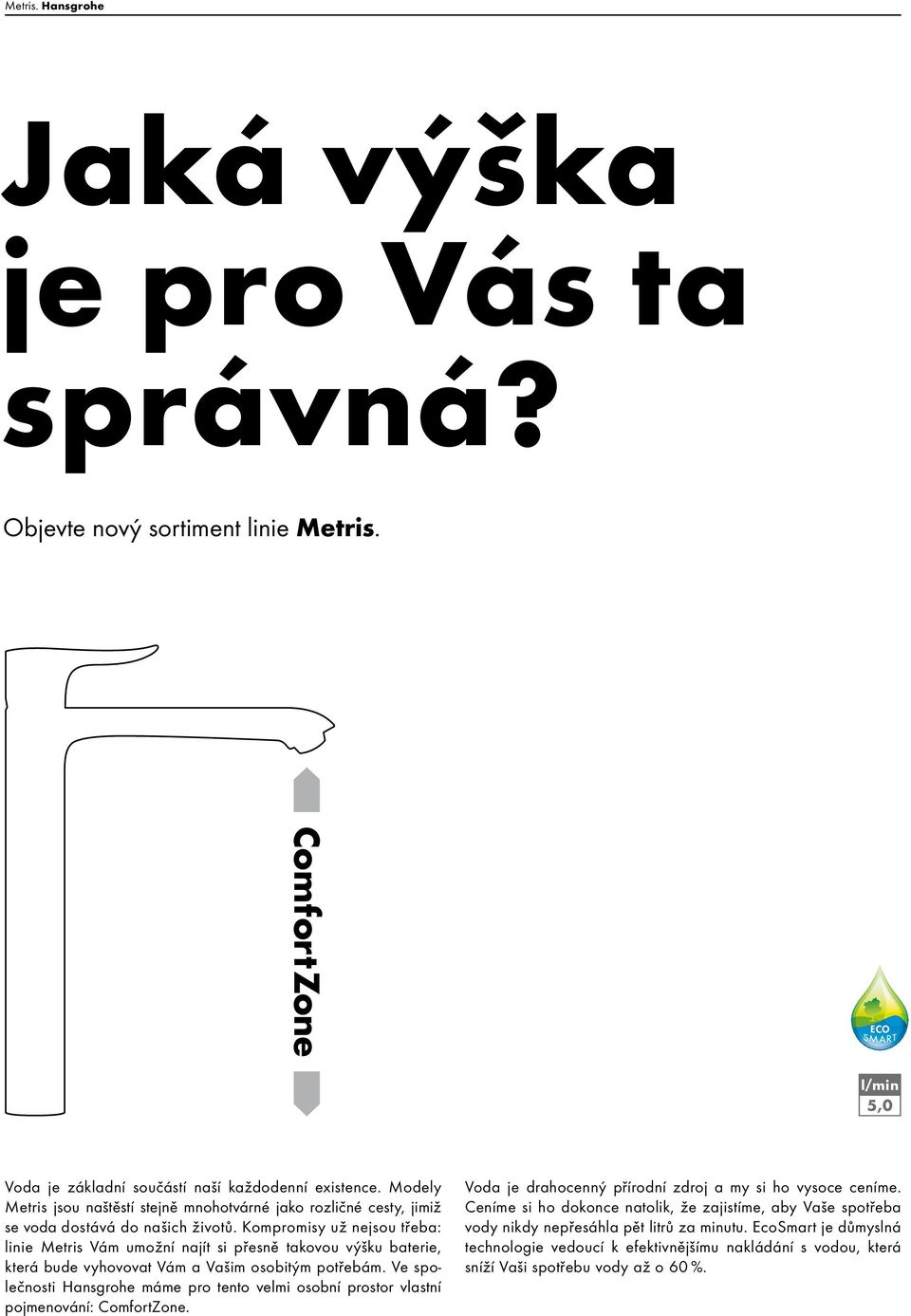 Kompromisy už nejsou třeba: linie Metris Vám umožní najít si přesně takovou výšku baterie, která bude vyhovovat Vám a Vašim osobitým potřebám.