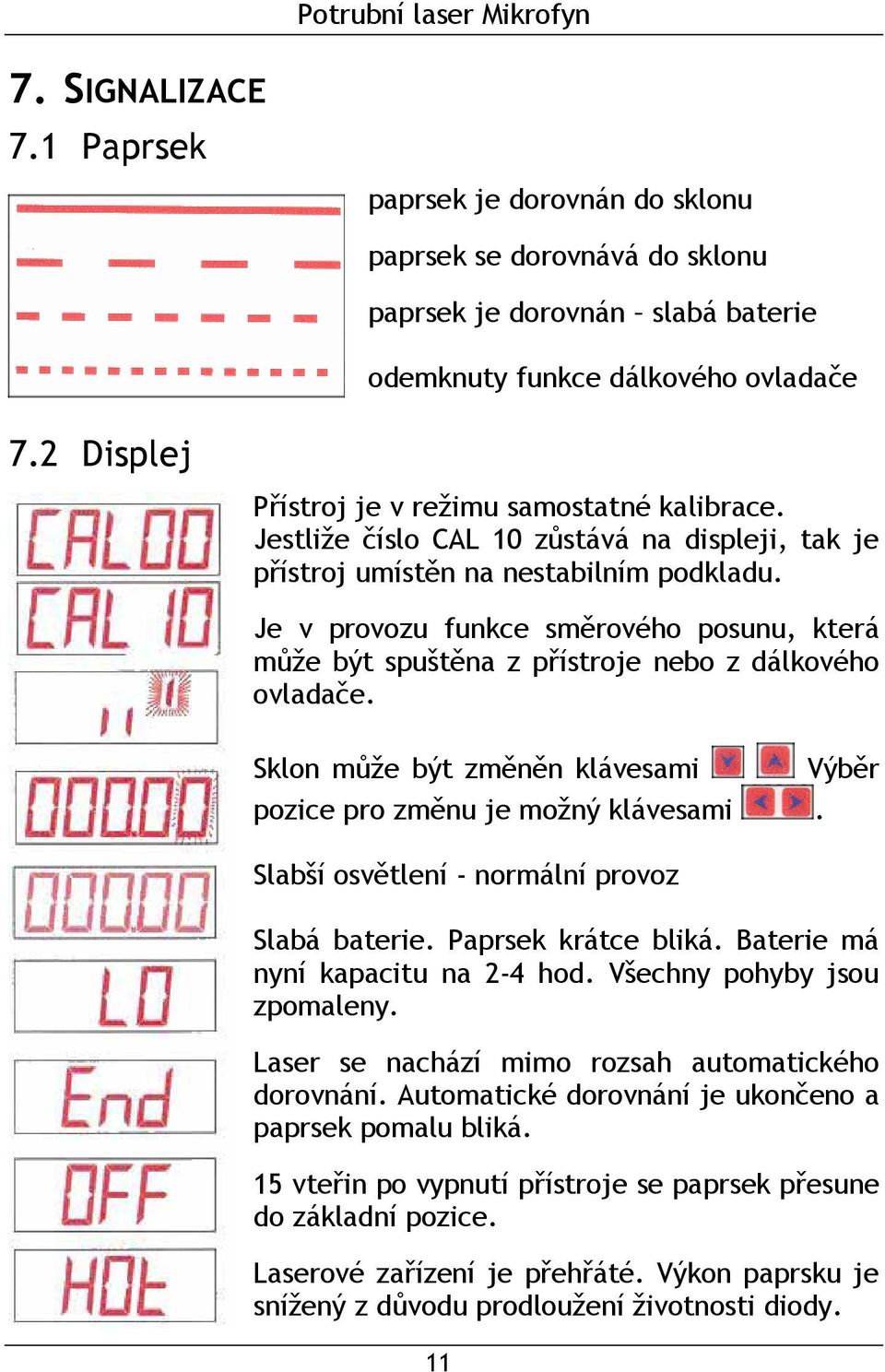 Je v provozu funkce směrového posunu, která může být spuštěna z přístroje nebo z dálkového ovladače. Sklon může být změněn klávesami pozice pro změnu je možný klávesami.