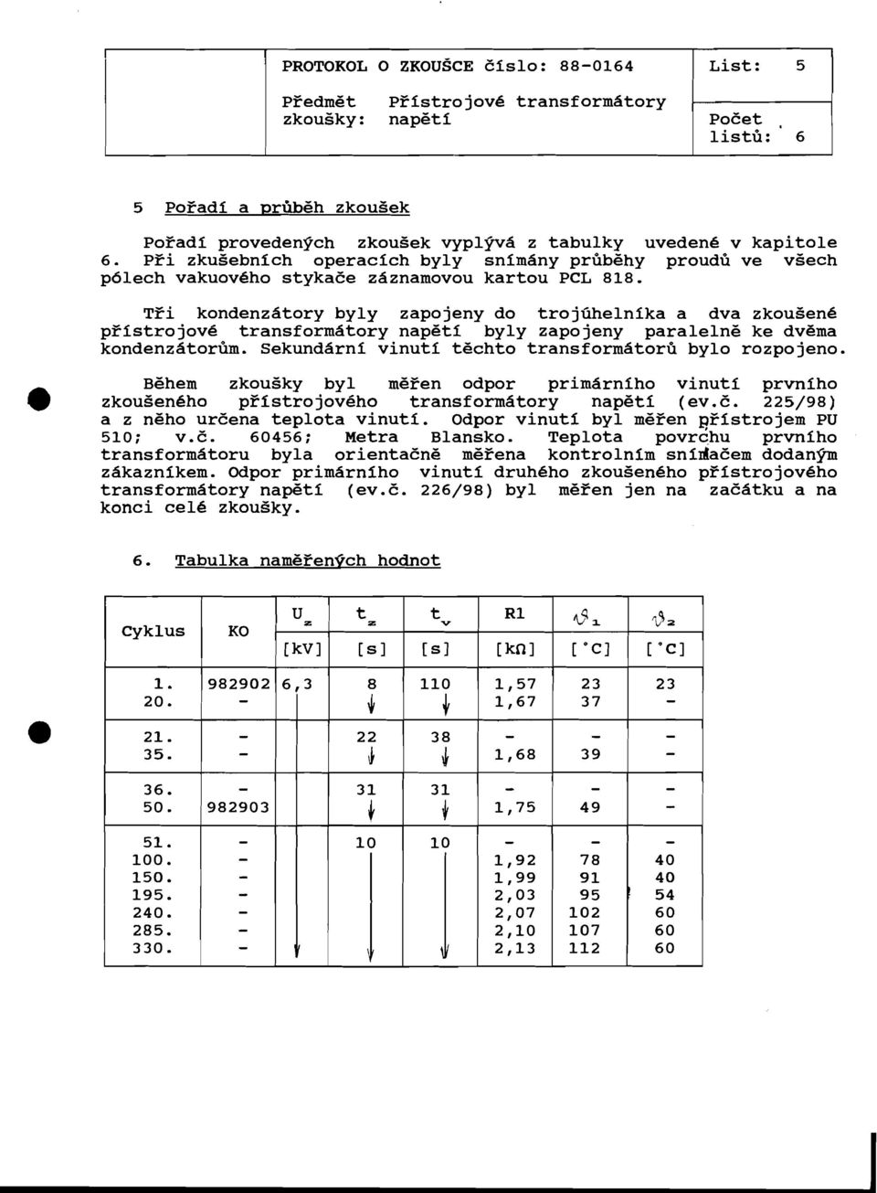 TZi kondenz6tory byly zapojeny do trojiihelnika a dva zkousen6 pfistrojov6 transform6tory napgti byly zapojeny paralelne ke dvgma kondenz6torbm. Sekund6rni vinuti techto transform6torb bylo rozpojeno.
