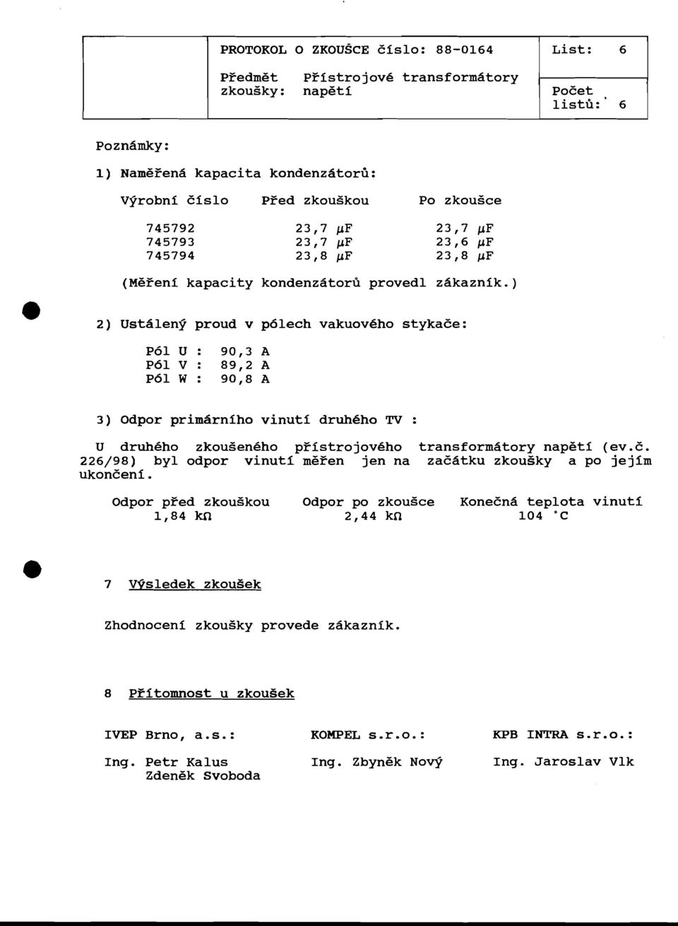 ) 2) UstAleng proud v pdlech vakuoveho stykace: 3) Odpor primarniho vinuti druheho TV : U druhgho zkougenkho pzistrojov6ho transformdtory napgti (ev.e. 226/98) by1 odpor vinuti mezen jen na zaedtku zkousky a po jejim ukoneeni.