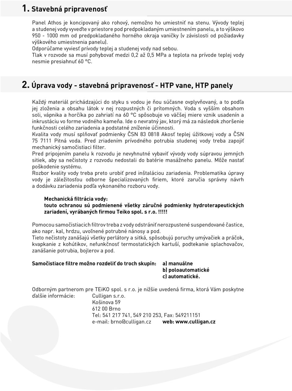 umiestnenia panelu). Odporúčame vyviesť prívody teplej a studenej vody nad sebou. Tlak v rozvode sa musí pohybovať medzi 0,2 až 0,5 MPa a teplota na prívode teplej vody nesmie presiahnuť 60 C. 2.