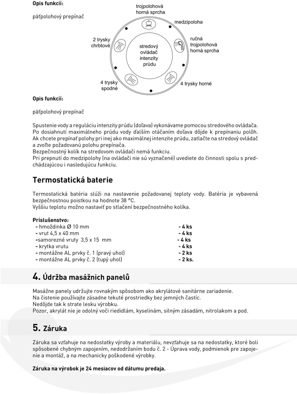 Po dosiahnutí maximálneho prúdu vody ďalším otáčaním doľava dôjde k prepínaniu polôh.