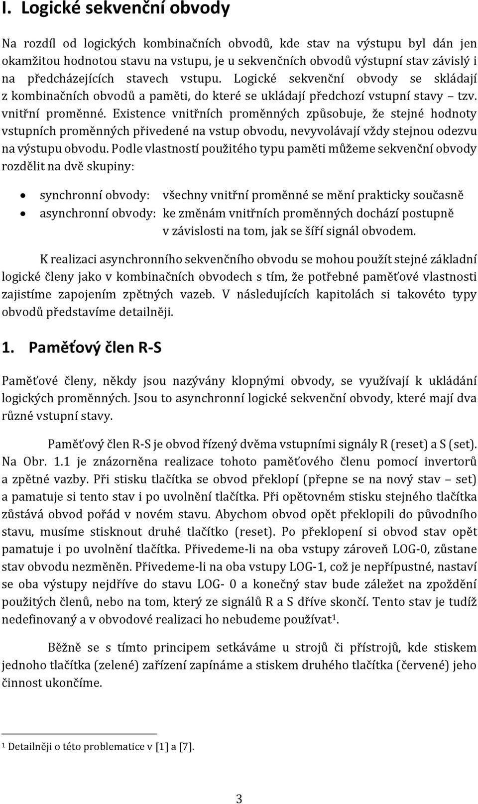 Existence vnitřních proměnných způsobuje, že stejné hodnoty vstupních proměnných přivedené na vstup obvodu, nevyvolávají vždy stejnou odezvu na výstupu obvodu.