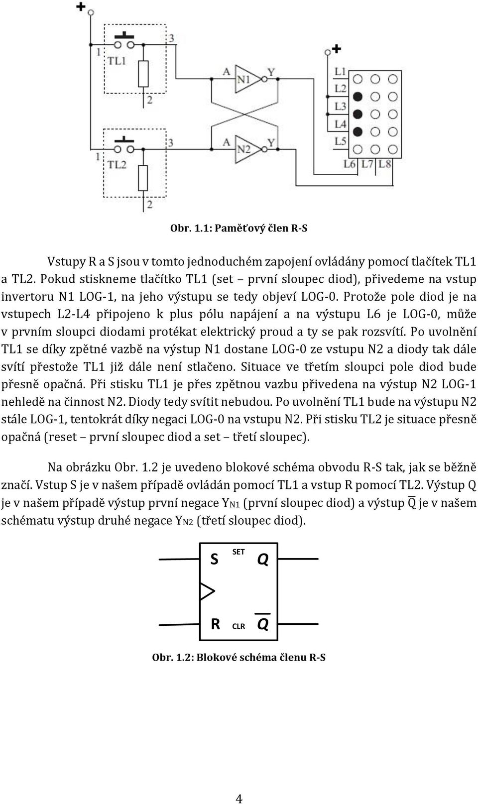 Protože pole diod je na vstupech L2-L4 připojeno k plus pólu napájení a na výstupu L6 je LOG-0, může v prvním sloupci diodami protékat elektrický proud a ty se pak rozsvítí.