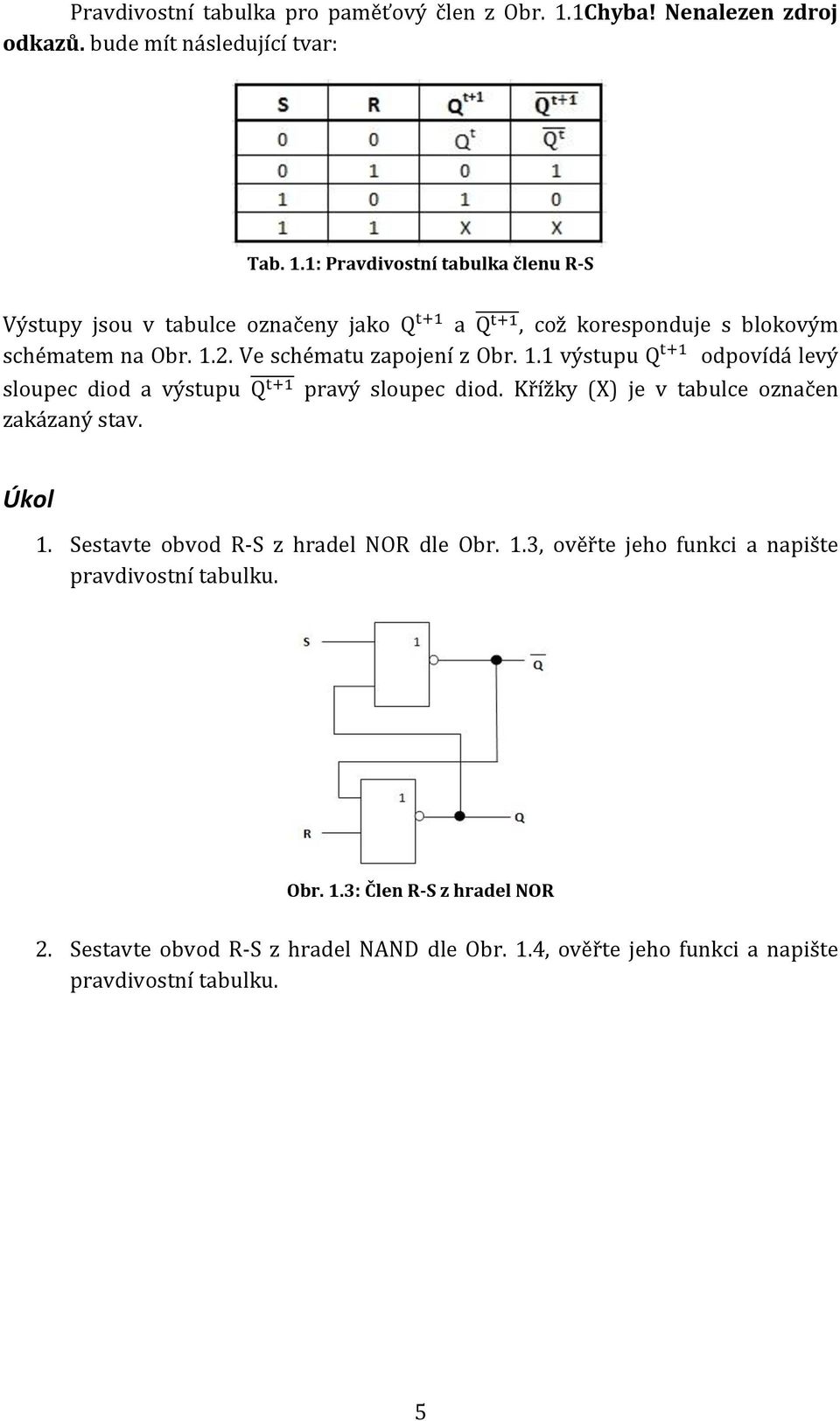 1: Pravdivostní tabulka členu R-S Výstupy jsou v tabulce označeny jako Q t+1 a Q, t+1 což koresponduje s blokovým schématem na Obr. 1.2.