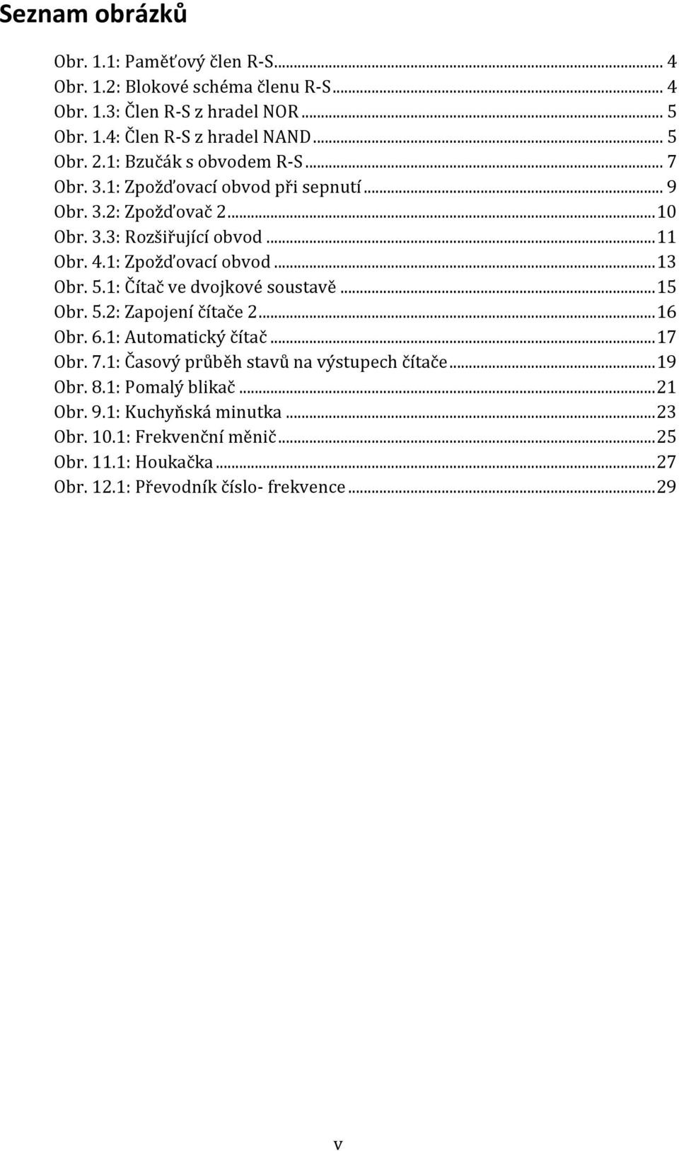 5.1: Čítač ve dvojkové soustavě... 15 Obr. 5.2: Zapojení čítače 2... 16 Obr. 6.1: Automatický čítač... 17 Obr. 7.1: Časový průběh stavů na výstupech čítače... 19 Obr. 8.