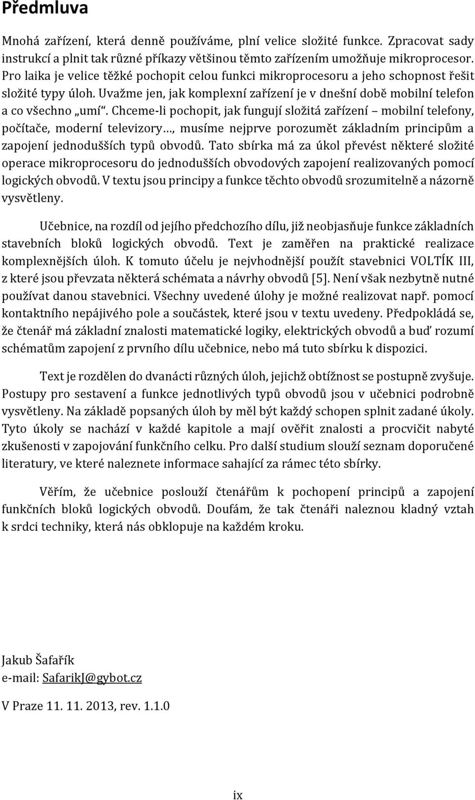 Chceme-li pochopit, jak fungují složitá zařízení mobilní telefony, počítače, moderní televizory, musíme nejprve porozumět základním principům a zapojení jednodušších typů obvodů.