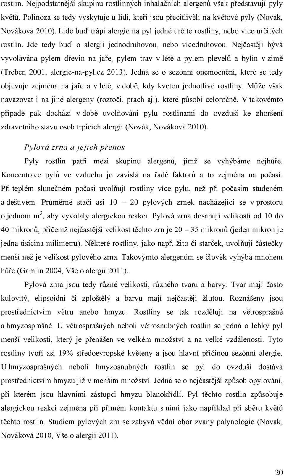 Nejčastěji bývá vyvolávána pylem dřevin na jaře, pylem trav v létě a pylem plevelů a bylin v zimě (Treben 2001, alergie-na-pyl.cz 2013).