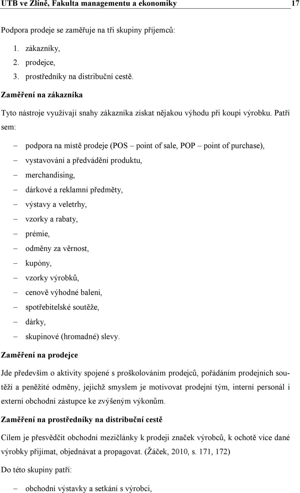 Patří sem: podpora na místě prodeje (POS point of sale, POP point of purchase), vystavování a předvádění produktu, merchandising, dárkové a reklamní předměty, výstavy a veletrhy, vzorky a rabaty,