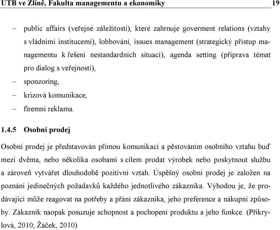 5 Osobní prodej Osobní prodej je představován přímou komunikací a pěstováním osobního vztahu buď mezi dvěma, nebo několika osobami s cílem prodat výrobek nebo poskytnout službu a zároveň vytvářet