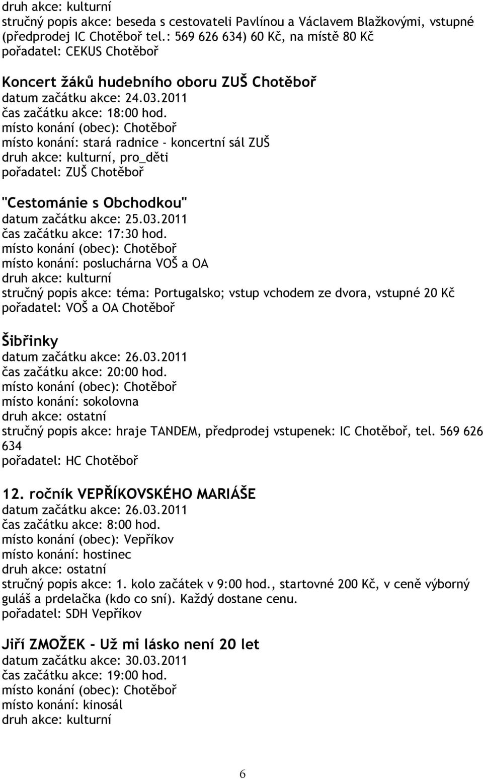 2011 místo konání: stará radnice - koncertní sál ZUŠ, pro_děti pořadatel: ZUŠ Chotěboř "Cestománie s Obchodkou" datum začátku akce: 25.03.2011 čas začátku akce: 17:30 hod.