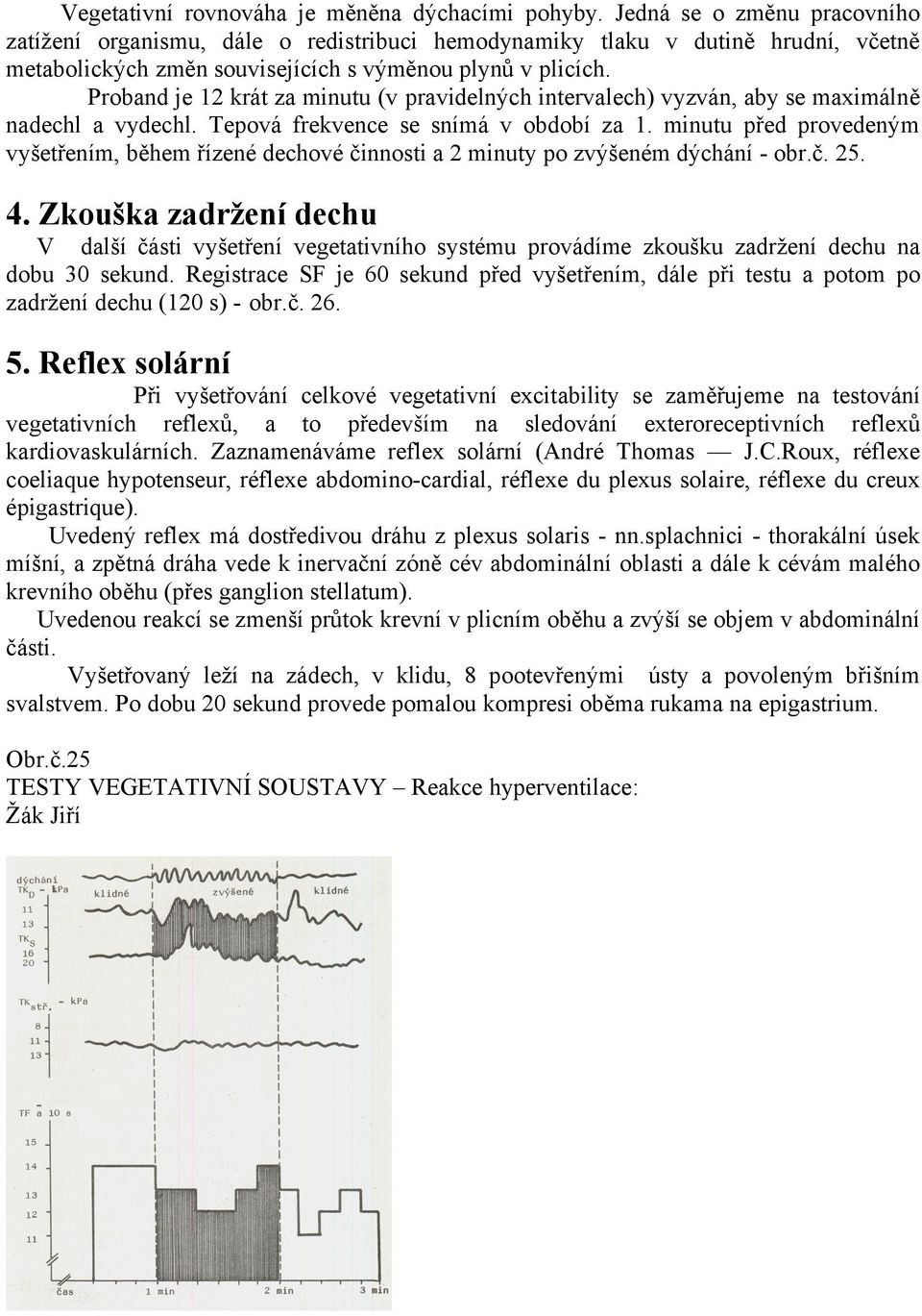 Proband je 12 krát za minutu (v pravidelných intervalech) vyzván, aby se maximálně nadechl a vydechl. Tepová frekvence se snímá v období za 1.