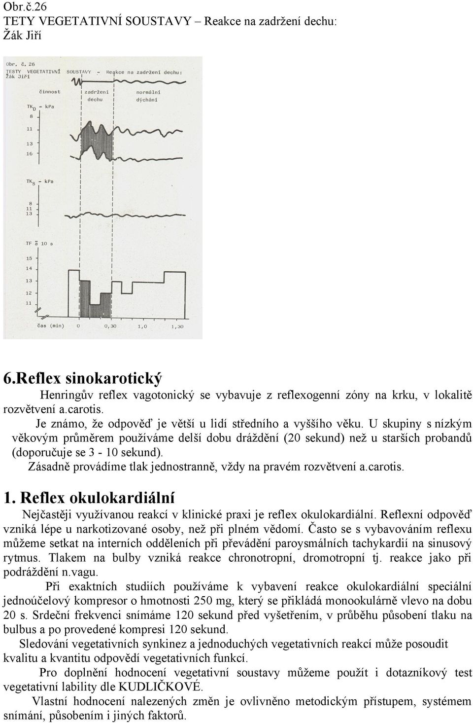 Zásadně provádíme tlak jednostranně, vždy na pravém rozvětvení a.carotis. 1. Reflex okulokardiální Nejčastěji využívanou reakcí v klinické praxi je reflex okulokardiální.