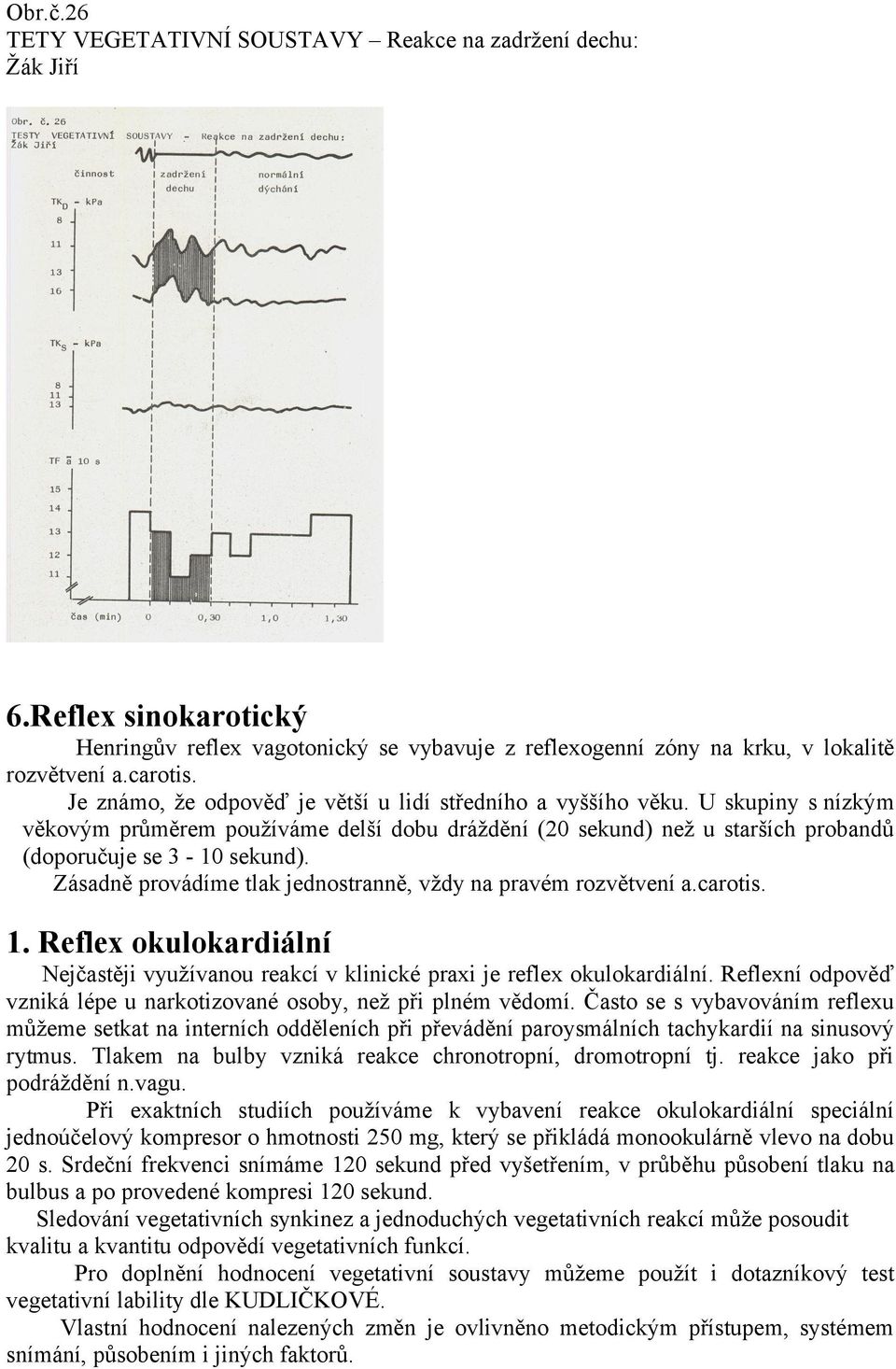 Zásadně provádíme tlak jednostranně, vždy na pravém rozvětvení a.carotis. 1. Reflex okulokardiální Nejčastěji využívanou reakcí v klinické praxi je reflex okulokardiální.