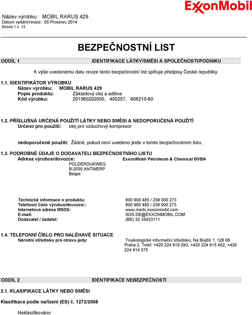 1.3. PODROBNÉ ÚDAJE O DODAVATELI BEZPEČNOSTNÍHO LISTU Adresa výrobce/dovozce: ExxonMobil Petroleum & Chemical BVBA POLDERDIJKWEG B-2030 ANTWERP Belgie Technické informace o produktu: 800 900 485 /