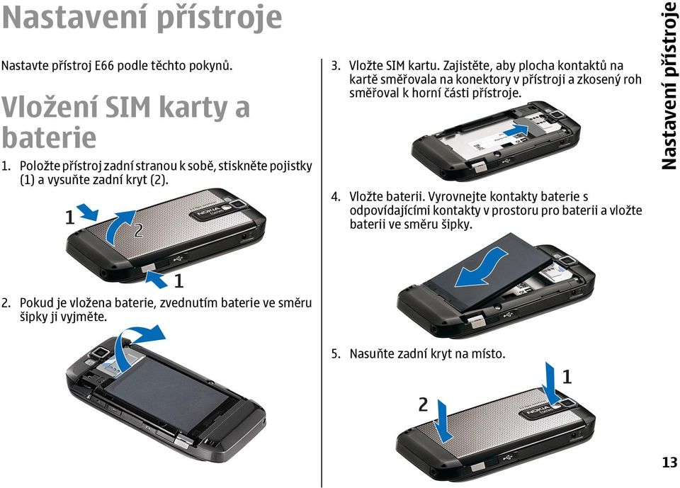 Zajistěte, aby plocha kontaktů na kartě směřovala na konektory v přístroji a zkosený roh směřoval k horní části přístroje. 4. Vložte baterii.