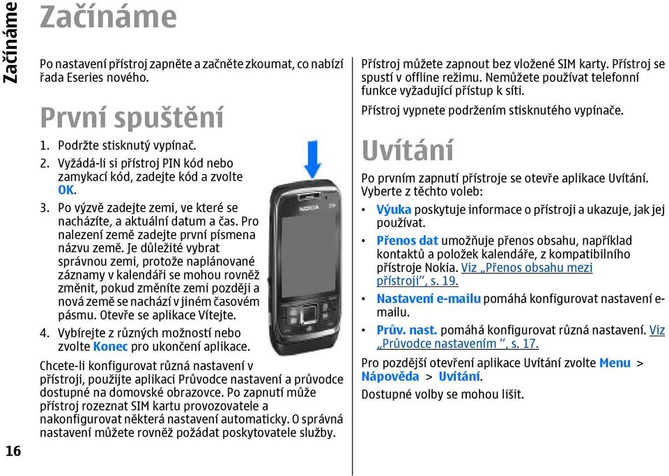 Je důležité vybrat správnou zemi, protože naplánované záznamy v kalendáři se mohou rovněž změnit, pokud změníte zemi později a nová země se nachází v jiném časovém pásmu. Otevře se aplikace Vítejte.