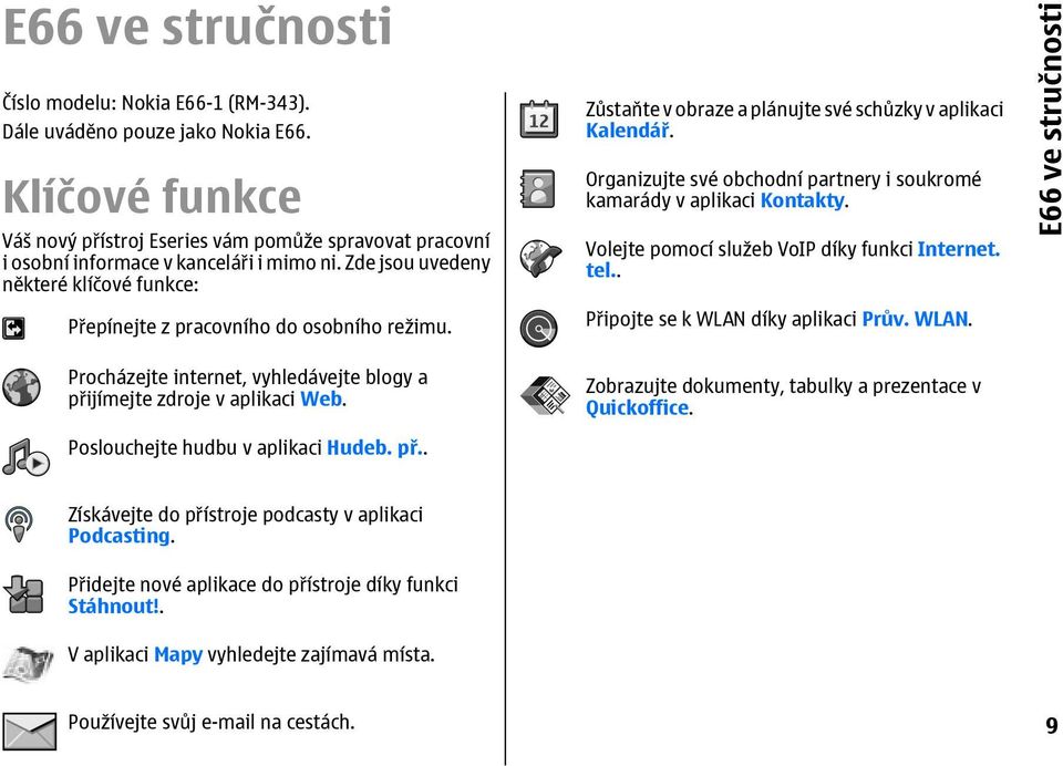 Zůstaňte v obraze a plánujte své schůzky v aplikaci Kalendář. Organizujte své obchodní partnery i soukromé kamarády v aplikaci Kontakty. Volejte pomocí služeb VoIP díky funkci Internet. tel.